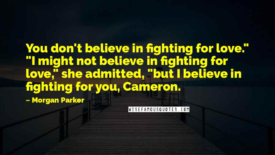 Morgan Parker Quotes: You don't believe in fighting for love." "I might not believe in fighting for love," she admitted, "but I believe in fighting for you, Cameron.