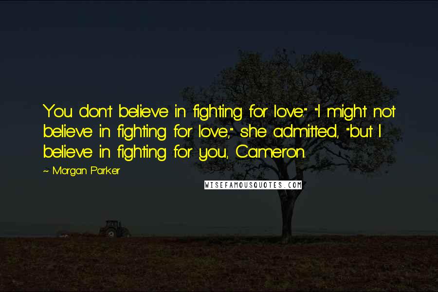 Morgan Parker Quotes: You don't believe in fighting for love." "I might not believe in fighting for love," she admitted, "but I believe in fighting for you, Cameron.