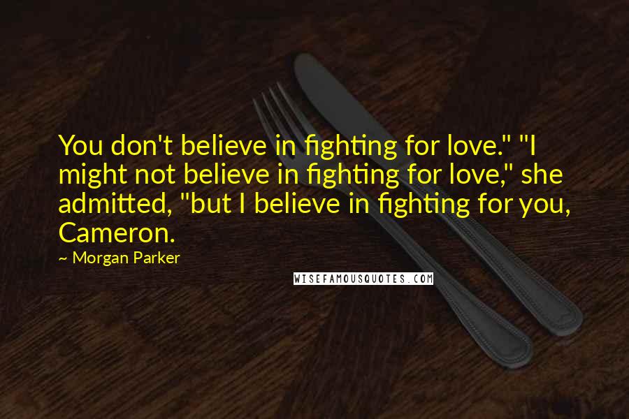 Morgan Parker Quotes: You don't believe in fighting for love." "I might not believe in fighting for love," she admitted, "but I believe in fighting for you, Cameron.