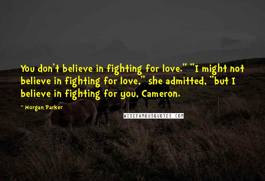 Morgan Parker Quotes: You don't believe in fighting for love." "I might not believe in fighting for love," she admitted, "but I believe in fighting for you, Cameron.