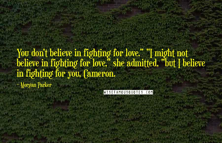 Morgan Parker Quotes: You don't believe in fighting for love." "I might not believe in fighting for love," she admitted, "but I believe in fighting for you, Cameron.