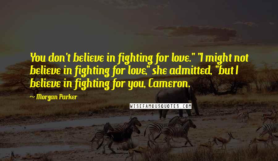 Morgan Parker Quotes: You don't believe in fighting for love." "I might not believe in fighting for love," she admitted, "but I believe in fighting for you, Cameron.