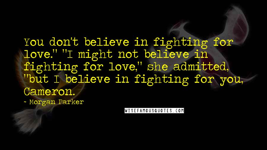 Morgan Parker Quotes: You don't believe in fighting for love." "I might not believe in fighting for love," she admitted, "but I believe in fighting for you, Cameron.