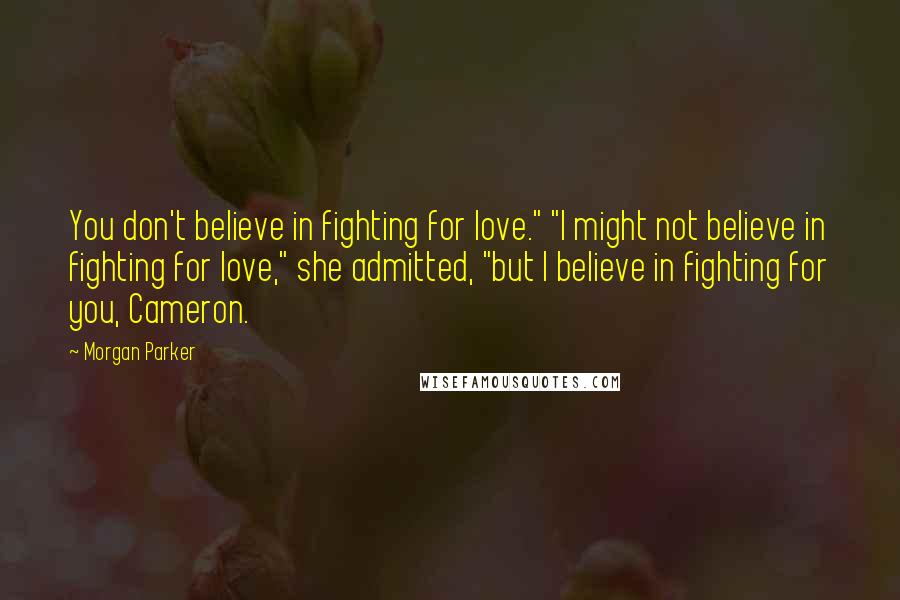 Morgan Parker Quotes: You don't believe in fighting for love." "I might not believe in fighting for love," she admitted, "but I believe in fighting for you, Cameron.