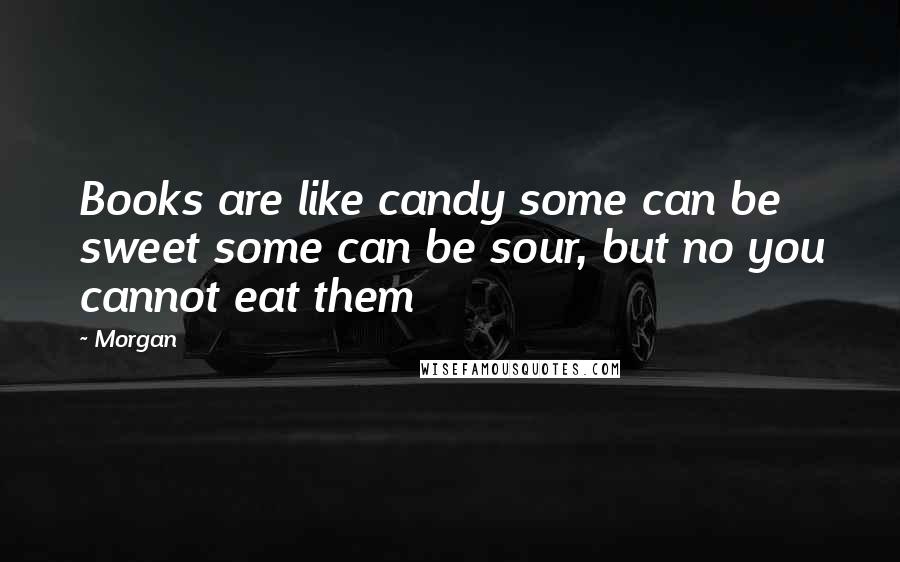 Morgan Quotes: Books are like candy some can be sweet some can be sour, but no you cannot eat them