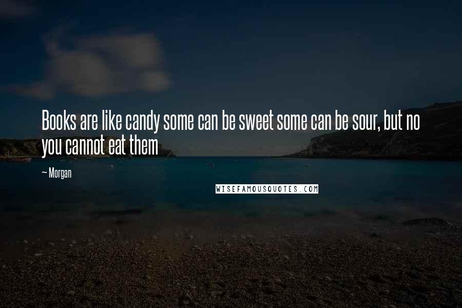 Morgan Quotes: Books are like candy some can be sweet some can be sour, but no you cannot eat them