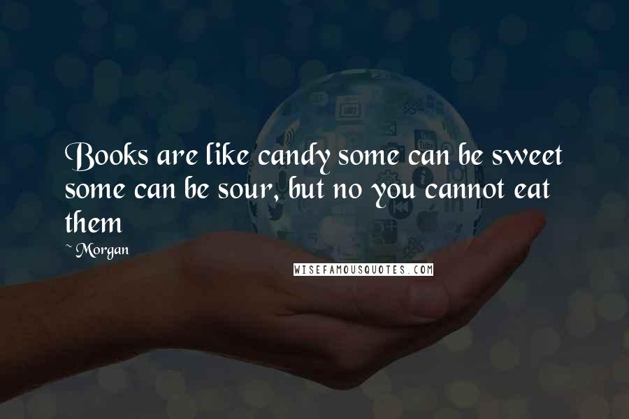 Morgan Quotes: Books are like candy some can be sweet some can be sour, but no you cannot eat them