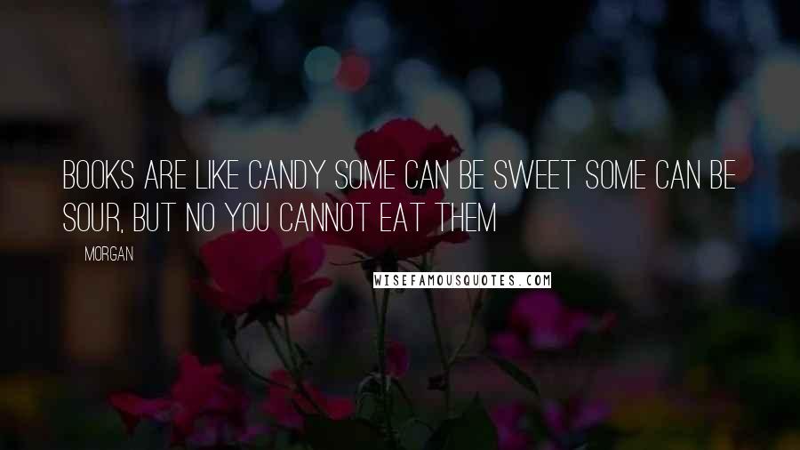 Morgan Quotes: Books are like candy some can be sweet some can be sour, but no you cannot eat them