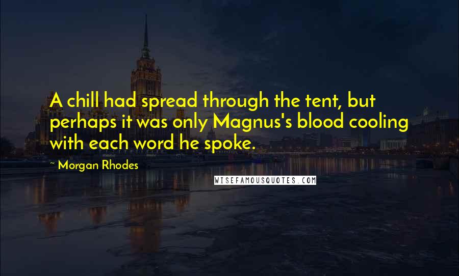 Morgan Rhodes Quotes: A chill had spread through the tent, but perhaps it was only Magnus's blood cooling with each word he spoke.
