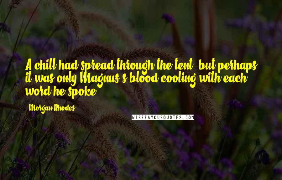 Morgan Rhodes Quotes: A chill had spread through the tent, but perhaps it was only Magnus's blood cooling with each word he spoke.