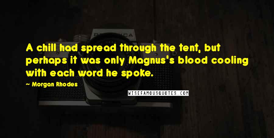 Morgan Rhodes Quotes: A chill had spread through the tent, but perhaps it was only Magnus's blood cooling with each word he spoke.