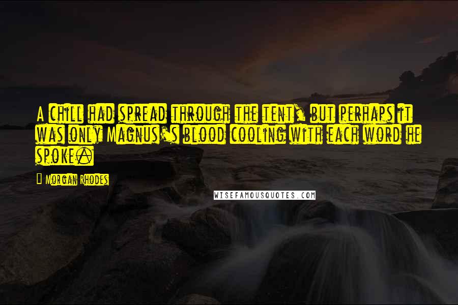 Morgan Rhodes Quotes: A chill had spread through the tent, but perhaps it was only Magnus's blood cooling with each word he spoke.