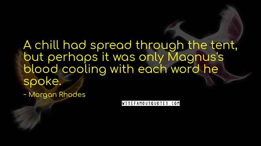 Morgan Rhodes Quotes: A chill had spread through the tent, but perhaps it was only Magnus's blood cooling with each word he spoke.