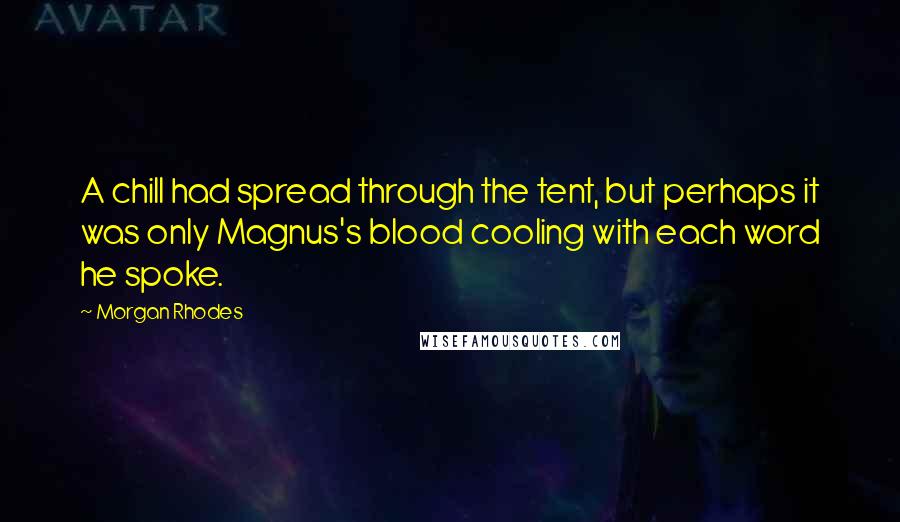 Morgan Rhodes Quotes: A chill had spread through the tent, but perhaps it was only Magnus's blood cooling with each word he spoke.