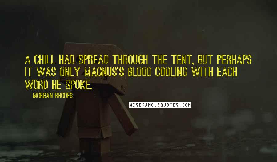 Morgan Rhodes Quotes: A chill had spread through the tent, but perhaps it was only Magnus's blood cooling with each word he spoke.