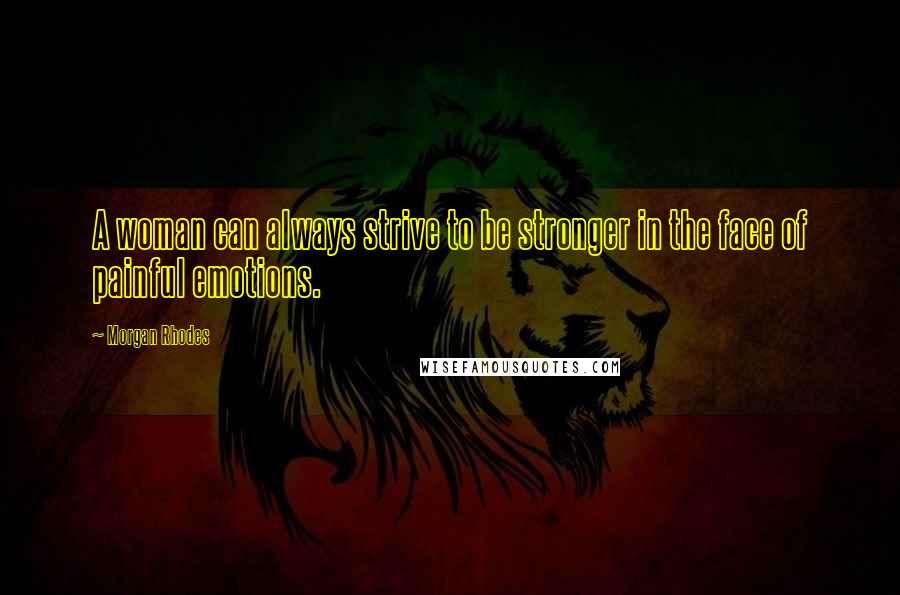 Morgan Rhodes Quotes: A woman can always strive to be stronger in the face of painful emotions.