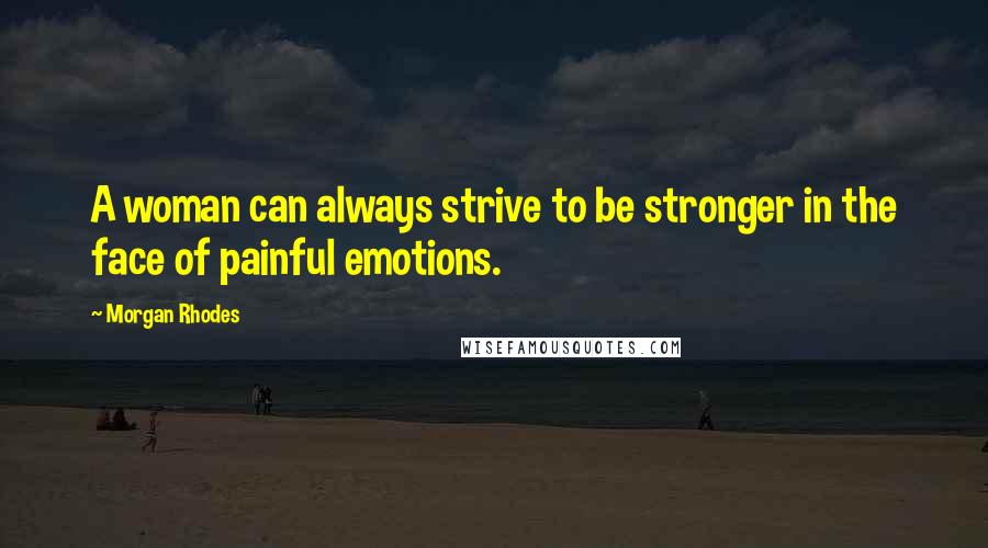 Morgan Rhodes Quotes: A woman can always strive to be stronger in the face of painful emotions.