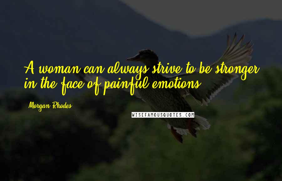 Morgan Rhodes Quotes: A woman can always strive to be stronger in the face of painful emotions.