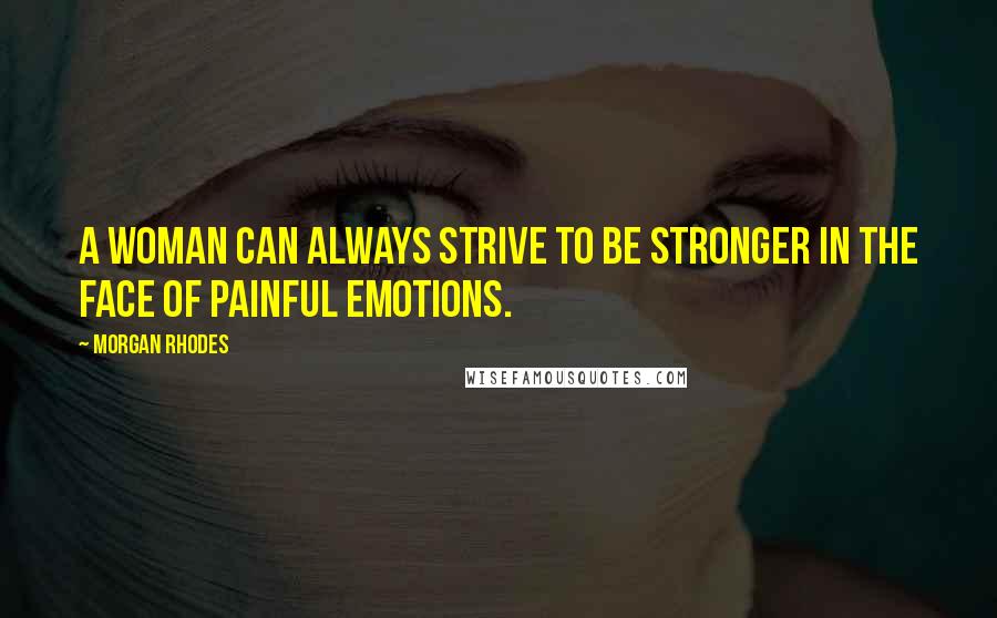 Morgan Rhodes Quotes: A woman can always strive to be stronger in the face of painful emotions.