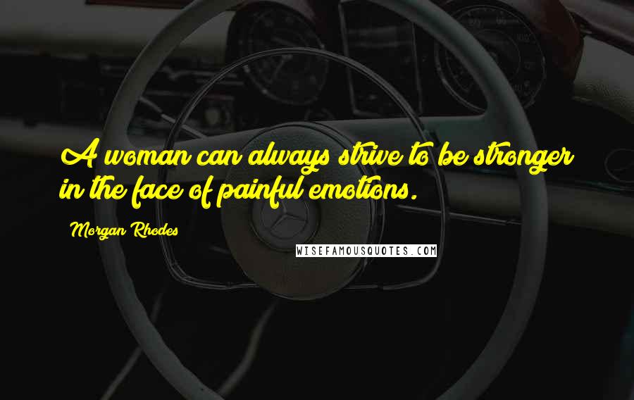 Morgan Rhodes Quotes: A woman can always strive to be stronger in the face of painful emotions.