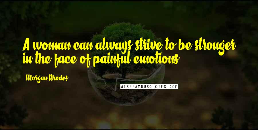 Morgan Rhodes Quotes: A woman can always strive to be stronger in the face of painful emotions.