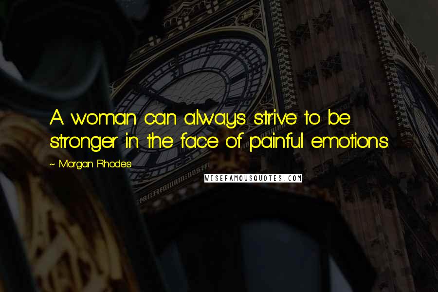 Morgan Rhodes Quotes: A woman can always strive to be stronger in the face of painful emotions.