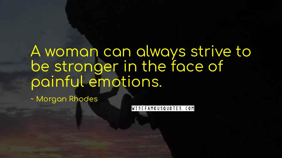 Morgan Rhodes Quotes: A woman can always strive to be stronger in the face of painful emotions.