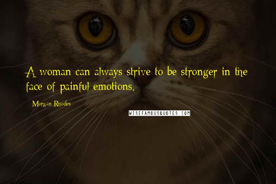 Morgan Rhodes Quotes: A woman can always strive to be stronger in the face of painful emotions.