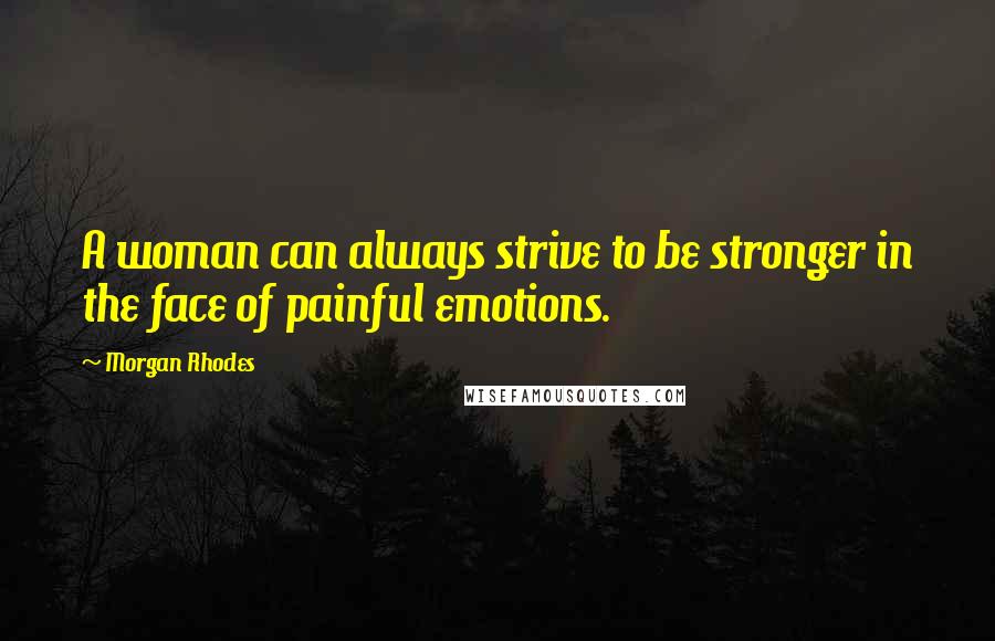 Morgan Rhodes Quotes: A woman can always strive to be stronger in the face of painful emotions.