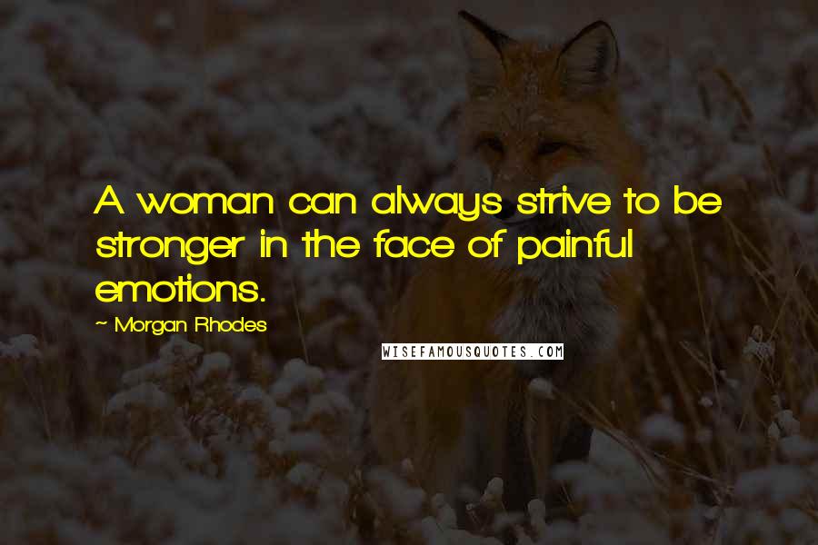 Morgan Rhodes Quotes: A woman can always strive to be stronger in the face of painful emotions.