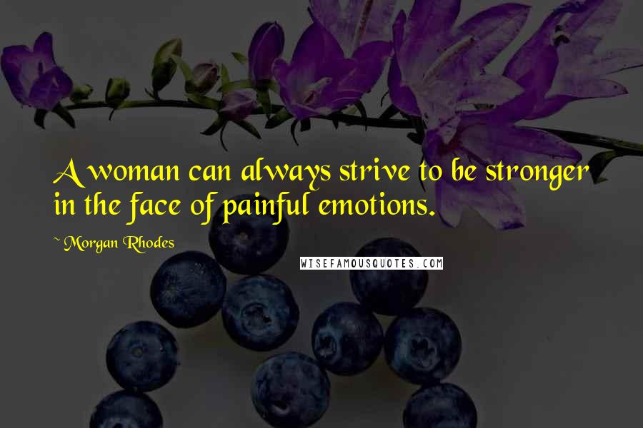 Morgan Rhodes Quotes: A woman can always strive to be stronger in the face of painful emotions.