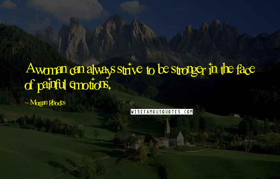 Morgan Rhodes Quotes: A woman can always strive to be stronger in the face of painful emotions.