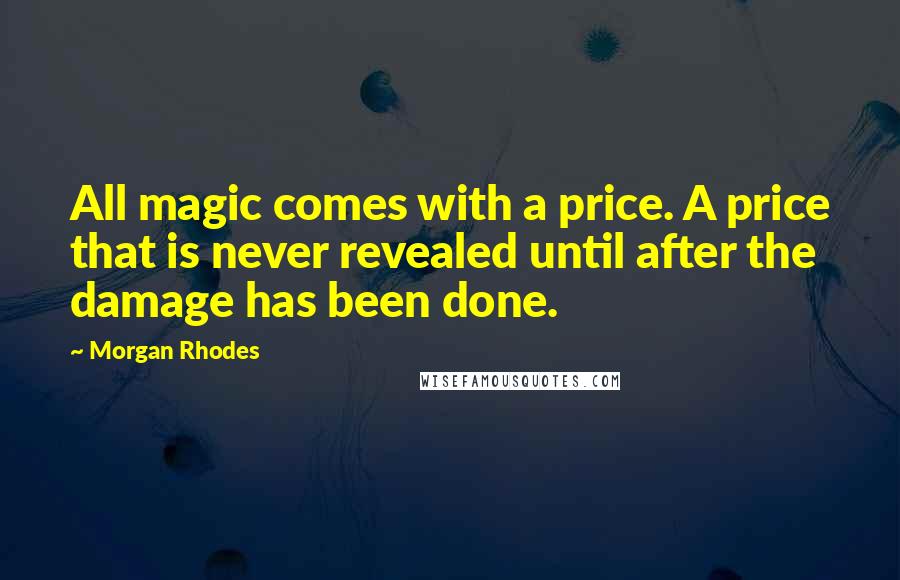 Morgan Rhodes Quotes: All magic comes with a price. A price that is never revealed until after the damage has been done.