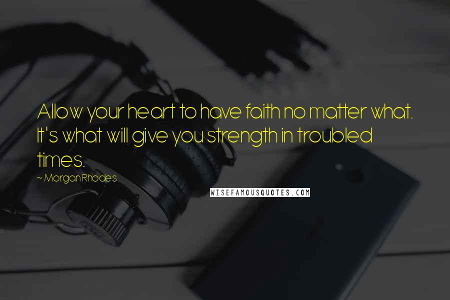 Morgan Rhodes Quotes: Allow your heart to have faith no matter what. It's what will give you strength in troubled times.