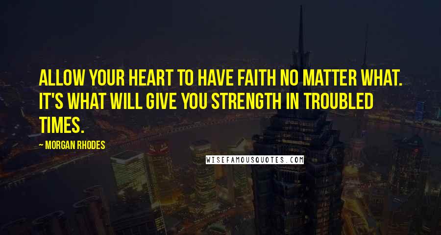 Morgan Rhodes Quotes: Allow your heart to have faith no matter what. It's what will give you strength in troubled times.