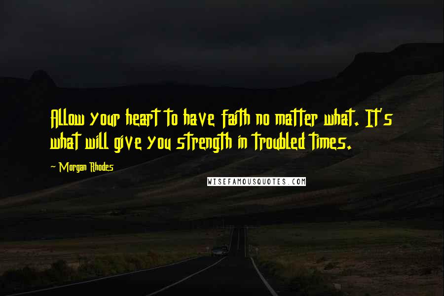 Morgan Rhodes Quotes: Allow your heart to have faith no matter what. It's what will give you strength in troubled times.