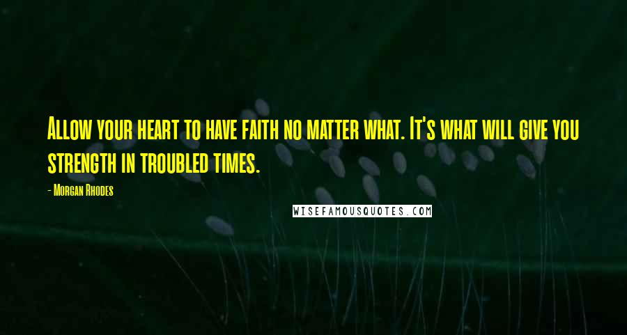 Morgan Rhodes Quotes: Allow your heart to have faith no matter what. It's what will give you strength in troubled times.