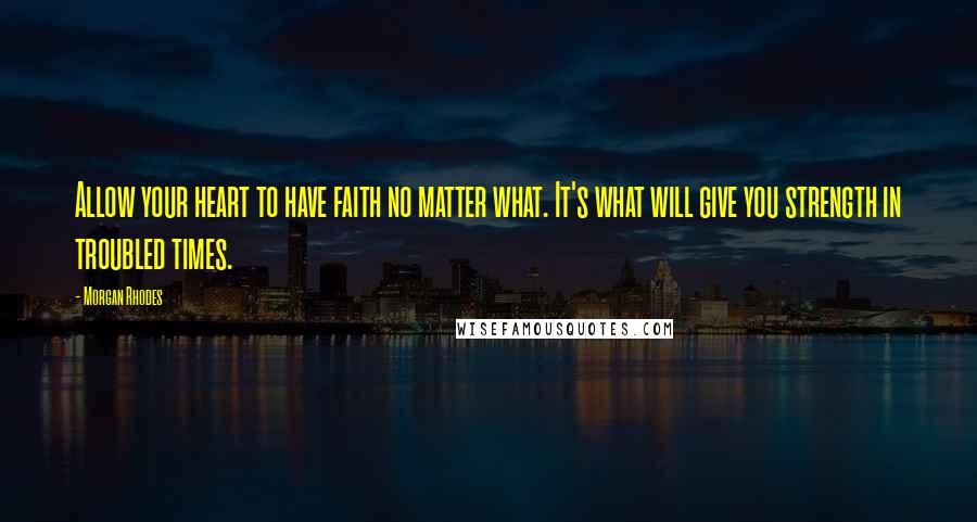 Morgan Rhodes Quotes: Allow your heart to have faith no matter what. It's what will give you strength in troubled times.