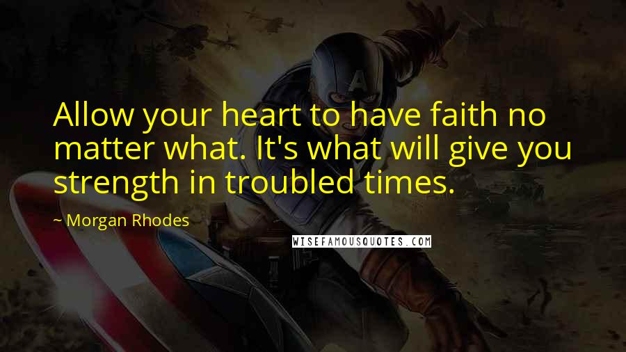 Morgan Rhodes Quotes: Allow your heart to have faith no matter what. It's what will give you strength in troubled times.