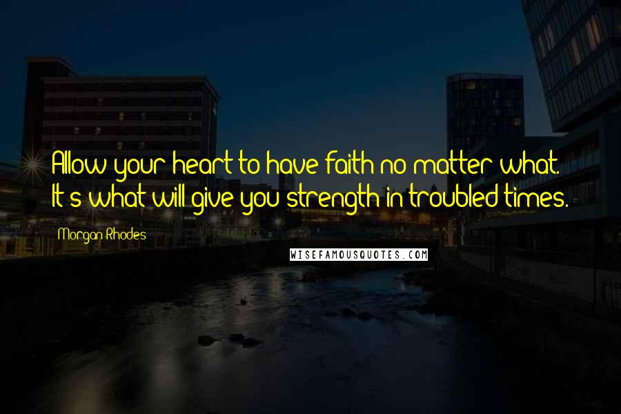 Morgan Rhodes Quotes: Allow your heart to have faith no matter what. It's what will give you strength in troubled times.