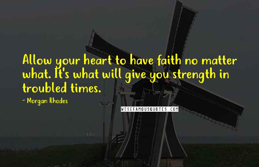 Morgan Rhodes Quotes: Allow your heart to have faith no matter what. It's what will give you strength in troubled times.