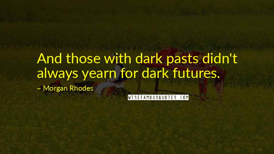Morgan Rhodes Quotes: And those with dark pasts didn't always yearn for dark futures.
