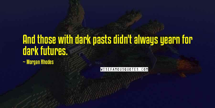 Morgan Rhodes Quotes: And those with dark pasts didn't always yearn for dark futures.