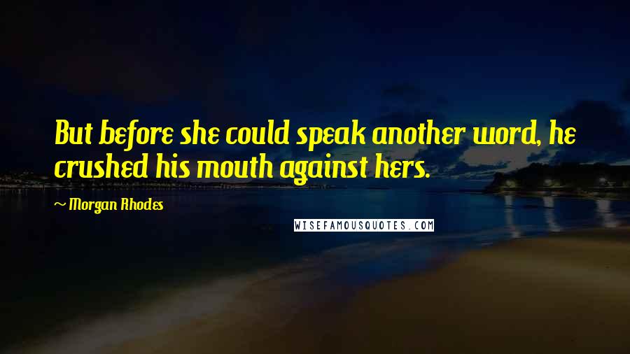 Morgan Rhodes Quotes: But before she could speak another word, he crushed his mouth against hers.