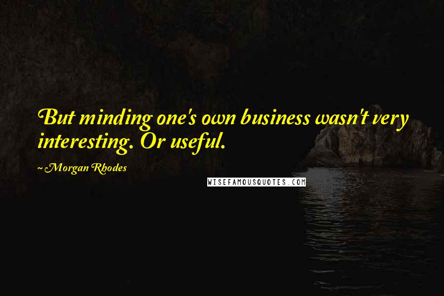 Morgan Rhodes Quotes: But minding one's own business wasn't very interesting. Or useful.