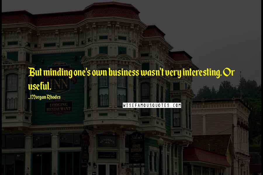 Morgan Rhodes Quotes: But minding one's own business wasn't very interesting. Or useful.