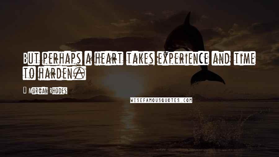 Morgan Rhodes Quotes: But perhaps a heart takes experience and time to harden.