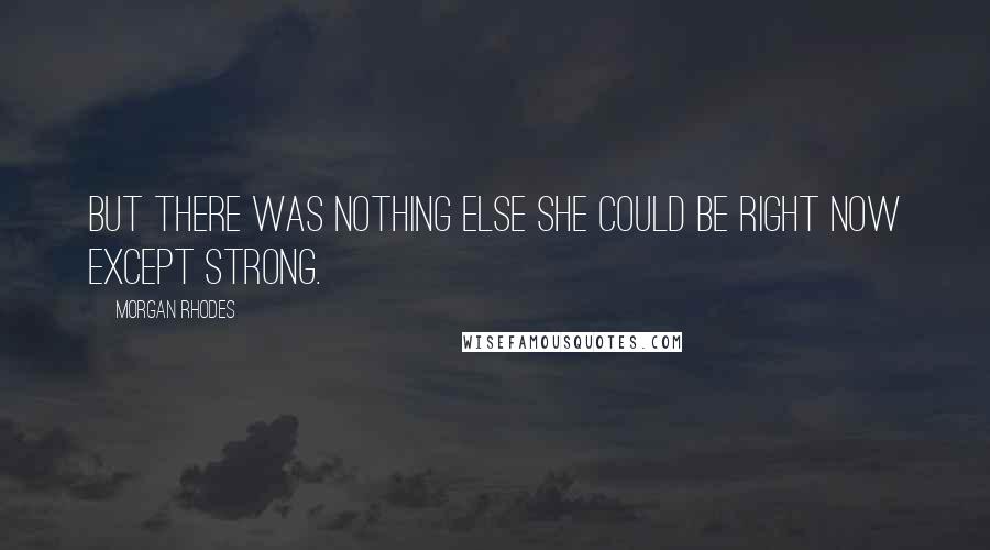 Morgan Rhodes Quotes: But there was nothing else she could be right now except strong.