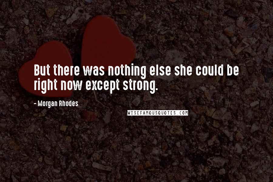Morgan Rhodes Quotes: But there was nothing else she could be right now except strong.