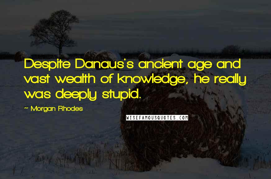 Morgan Rhodes Quotes: Despite Danaus's ancient age and vast wealth of knowledge, he really was deeply stupid.